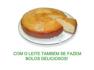 COM O LEITE TAMBÉM SE FAZEM
BOLOS DELICIOSOS!
 