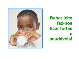 Beber leite
faz-nos
ficar fortes
e
saudáveis!
 
