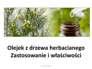 Olejek z drzewa herbacianego
Zastosowanie i właściwości
www.olej.edu.pl
 