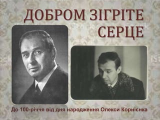 До 100-річчя від дня народження Олекси Корнієнка
ДОБРОМ ЗІГРІТЕ
СЕРЦЕ
 
