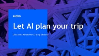 Let AI plan your trip
Oleksandra Kardash for AI & Big Data Day
 