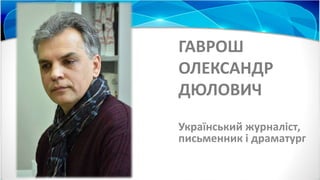 ГАВРОШ
ОЛЕКСАНДР
ДЮЛОВИЧ
Український журналіст,
письменник і драматург
 