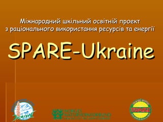 Міжнародний шкільний освітній проект
з раціонального використання ресурсів та енергії



SPARE-Ukraine
 