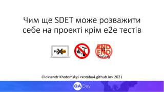 Чим ще SDET може розважити
себе на проекті крім е2е тестів
Oleksandr Khotemskyi <xotabu4.github.io> 2021
 