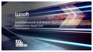 www.luxoft.com
Kutsan Aleksandr
SmartDeviceLink and Mobile Applications on the
Automotive Head Unit
 