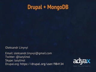 Drupal + MongoDB

Oleksandr Linyvyi
Email: oleksandr.linyvyi@gmail.com
Twitter: @lazylinol
Skype: lazylinol
Drupal.org: https://drupal.org/user/984134

 