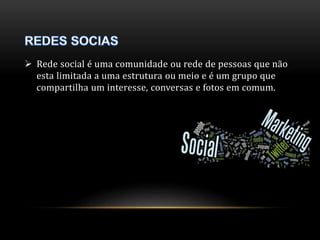  Rede social é uma comunidade ou rede de pessoas que não 
esta limitada a uma estrutura ou meio e é um grupo que 
compartilha um interesse, conversas e fotos em comum. 
 