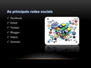  Facebook 
 Orkut 
 Twitter 
 Blogger 
 Yahoo 
 Youtube 
 