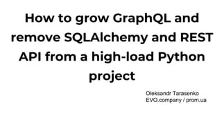 How to grow GraphQL and
remove SQLAlchemy and REST
API from a high-load Python
project
Oleksandr Tarasenko
EVO.company / prom.ua
 
