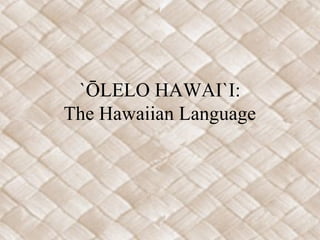 `ŌLELO HAWAI`I:
The Hawaiian Language
 