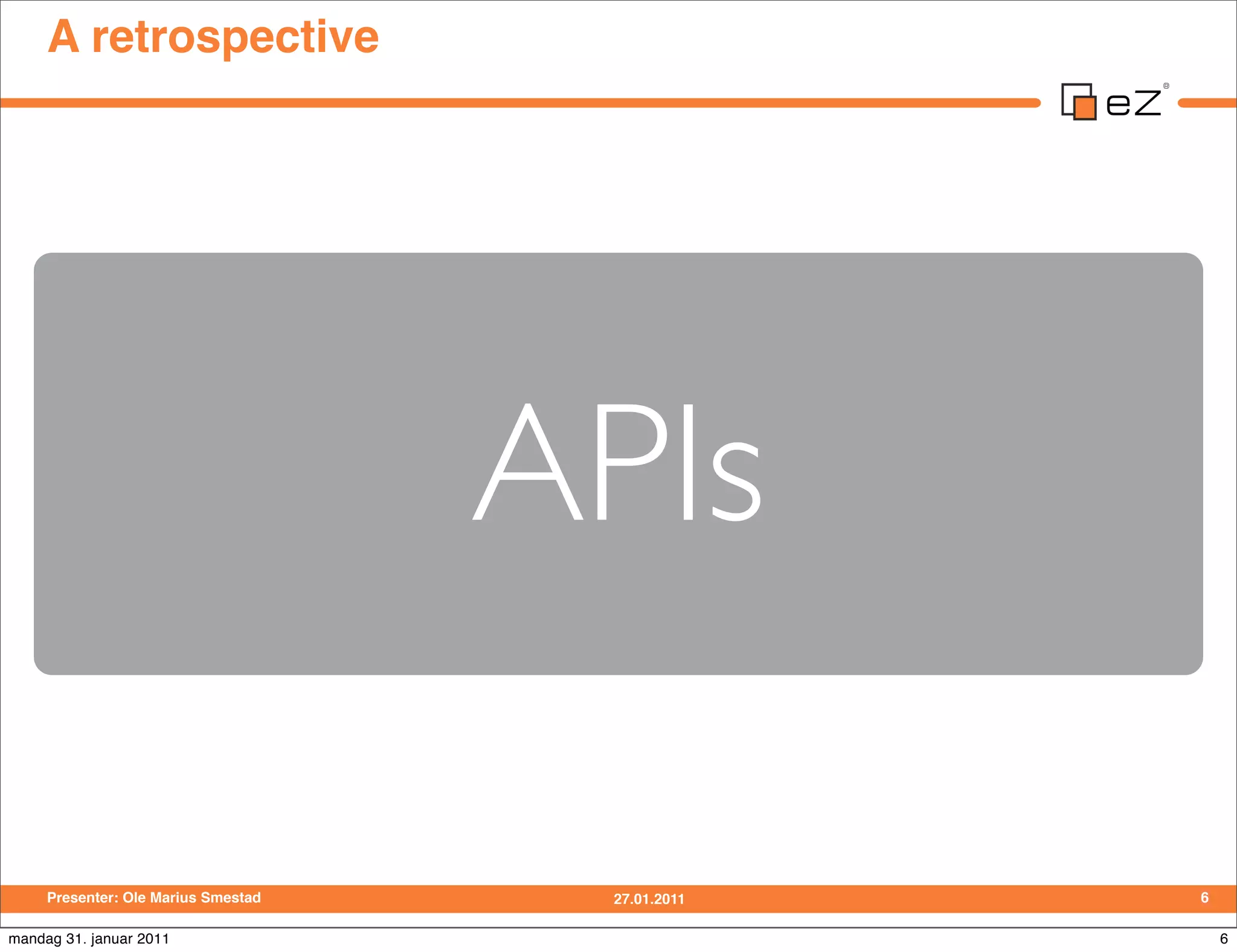 A retrospective




                                     APIs

     Presenter: Ole Marius Smestad    27.01.2011   6

mandag 31. januar 2011                                 6
 