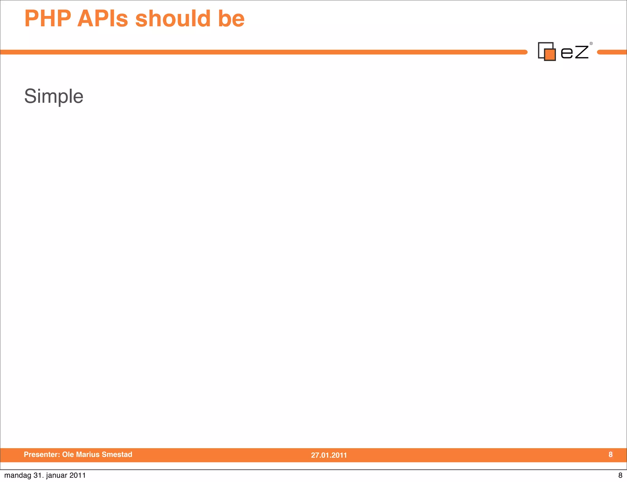 PHP APIs should be


     Simple




     Presenter: Ole Marius Smestad   27.01.2011   8

mandag 31. januar 2011                                8
 