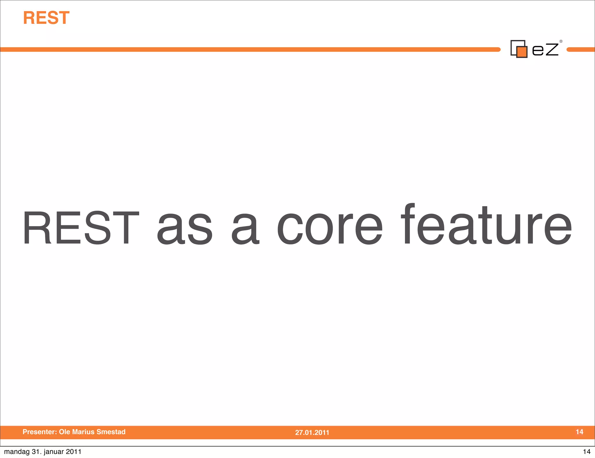 REST




    REST                             as a core feature


     Presenter: Ole Marius Smestad        27.01.2011     14

mandag 31. januar 2011                                    14
 
