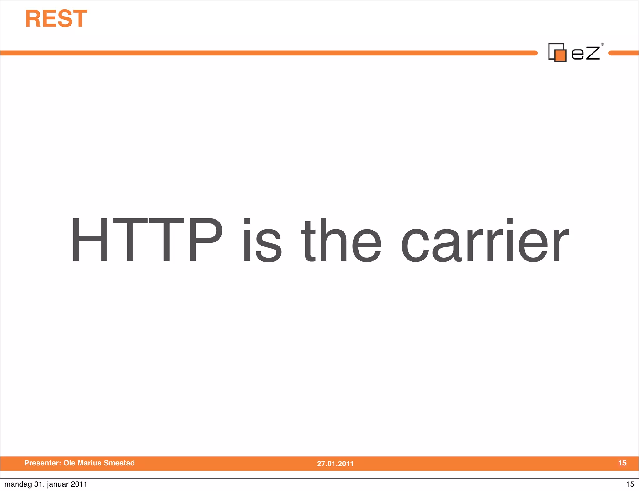 REST




                HTTP is the carrier


     Presenter: Ole Marius Smestad   27.01.2011   15

mandag 31. januar 2011                             15
 