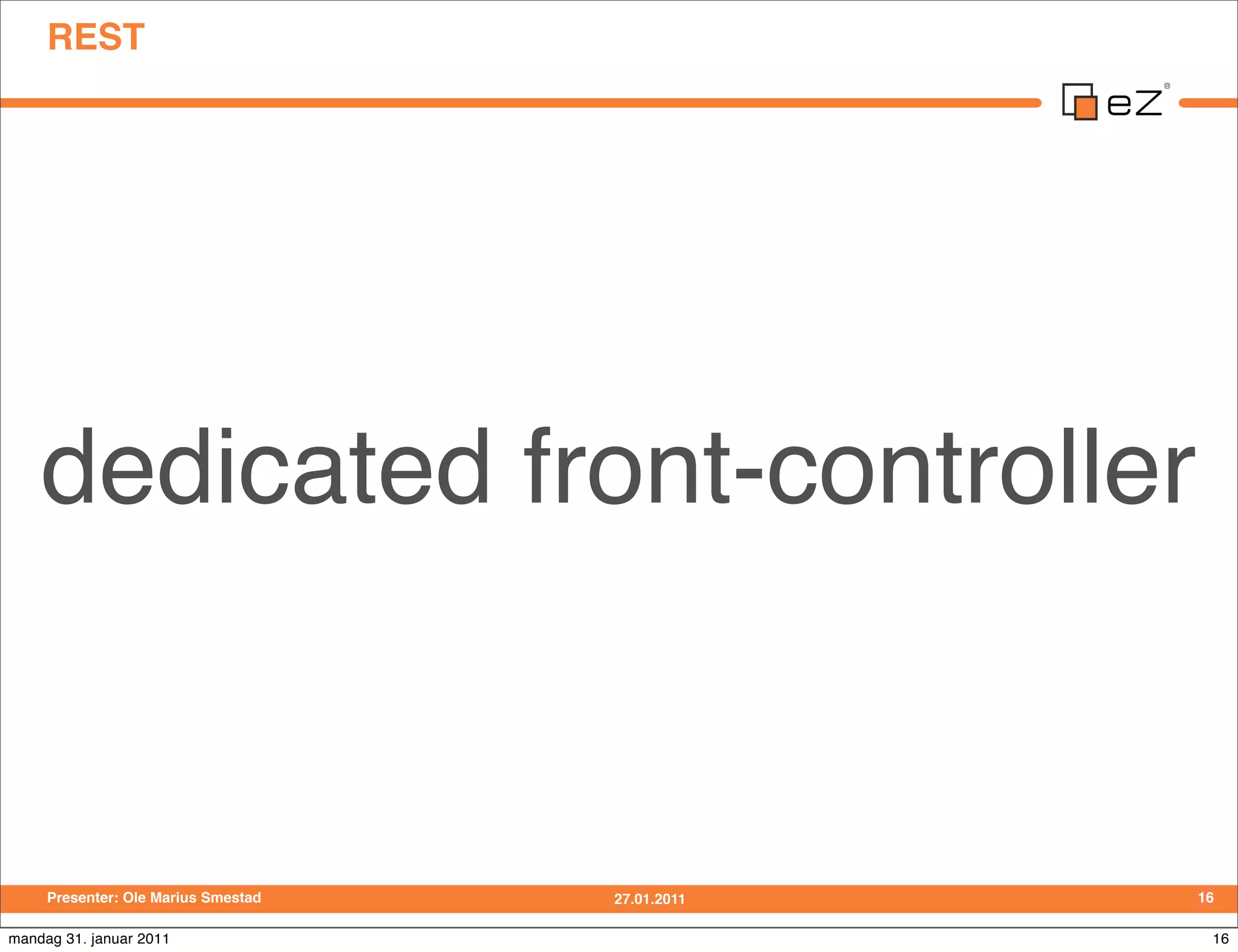 REST




    dedicated front-controller


     Presenter: Ole Marius Smestad   27.01.2011   16

mandag 31. januar 2011                             16
 
