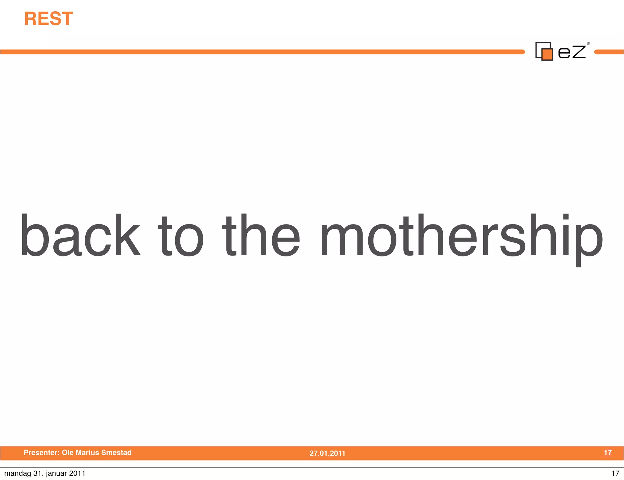 REST




   back to the mothership


     Presenter: Ole Marius Smestad   27.01.2011   17

mandag 31. januar 2011                             17
 