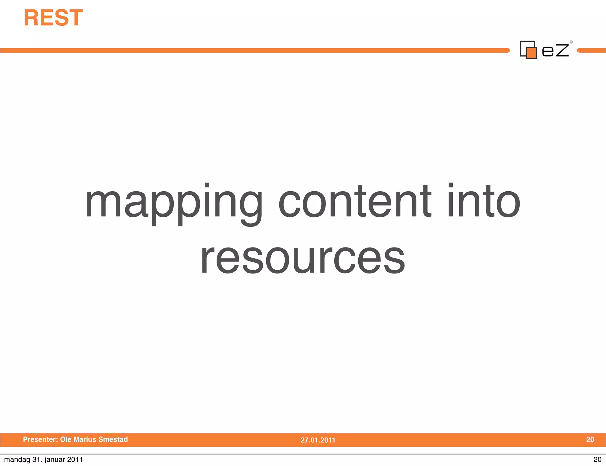 REST




                         mapping content into
                             resources


     Presenter: Ole Marius Smestad   27.01.2011   20

mandag 31. januar 2011                             20
 