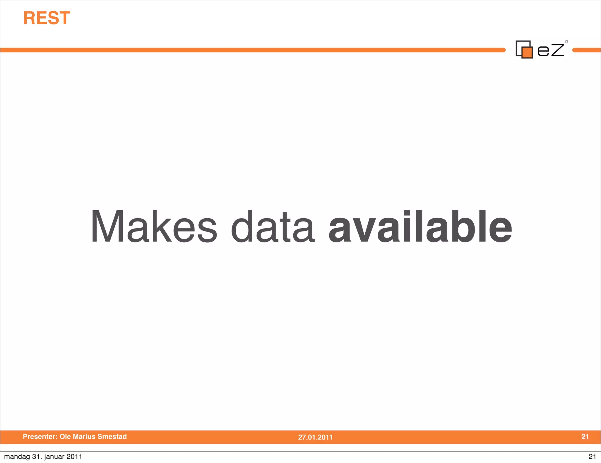 REST




                         Makes data available



     Presenter: Ole Marius Smestad   27.01.2011   21

mandag 31. januar 2011                             21
 