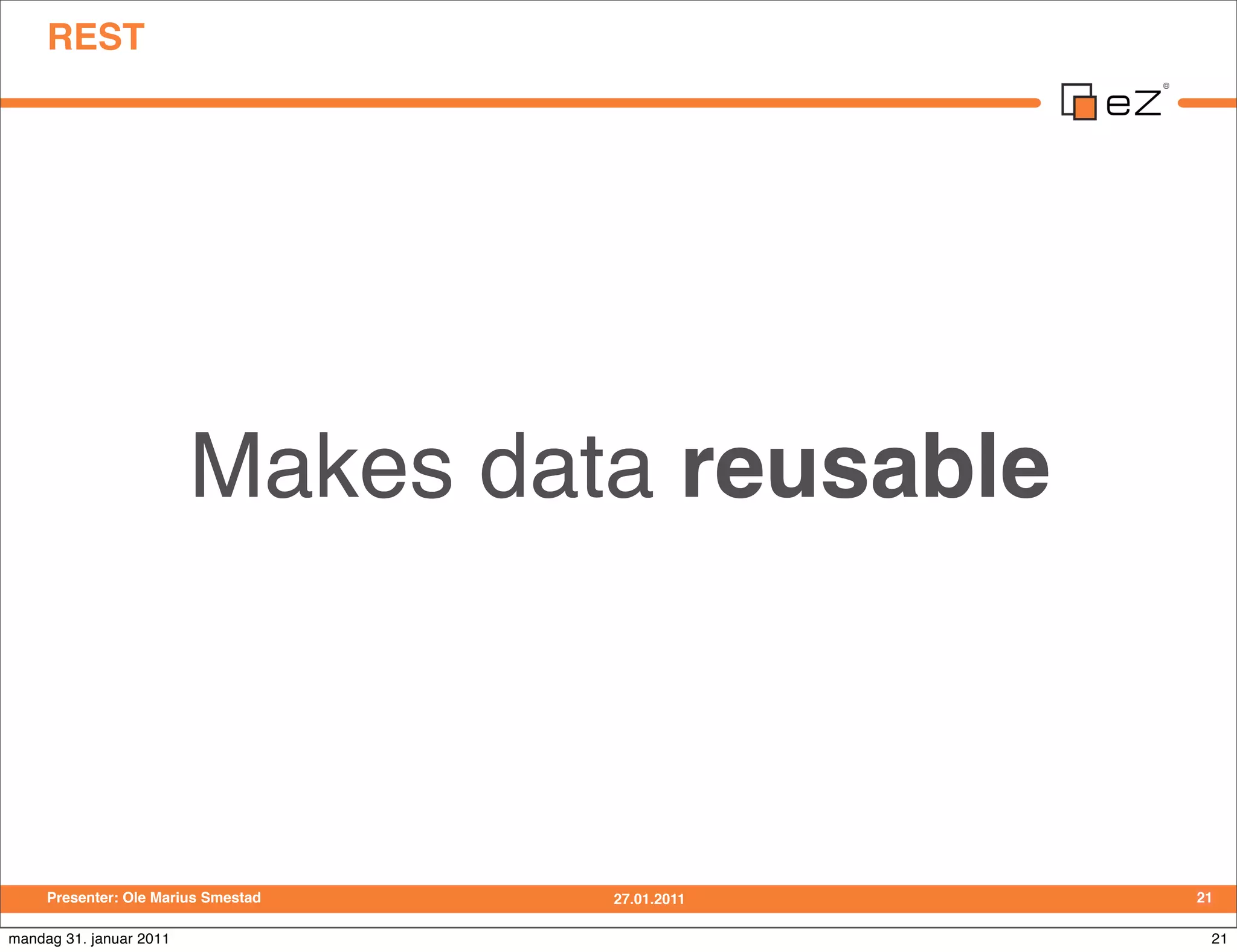 REST




                         Makes data reusable



     Presenter: Ole Marius Smestad   27.01.2011   21

mandag 31. januar 2011                             21
 