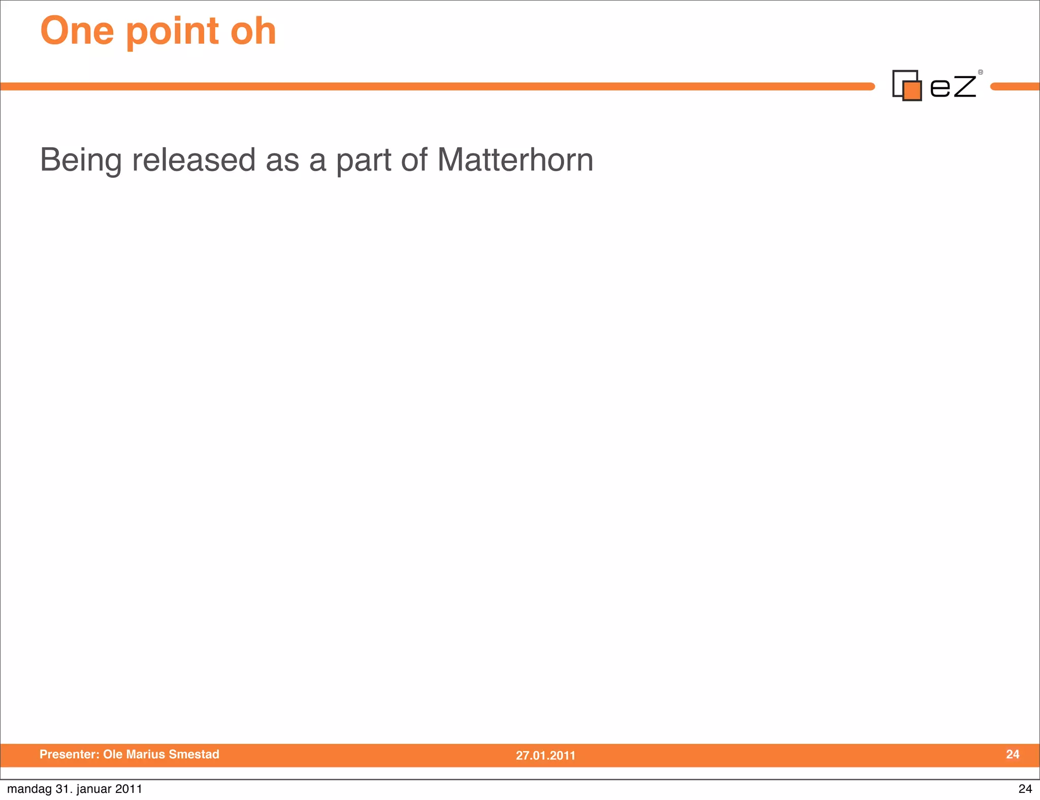 One point oh


     Being released as a part of Matterhorn




     Presenter: Ole Marius Smestad   27.01.2011   24

mandag 31. januar 2011                             24
 