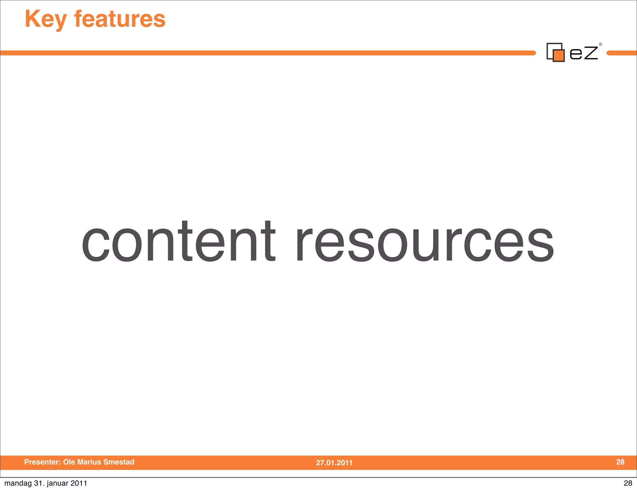 Key features




                    content resources


     Presenter: Ole Marius Smestad   27.01.2011   28

mandag 31. januar 2011                             28
 