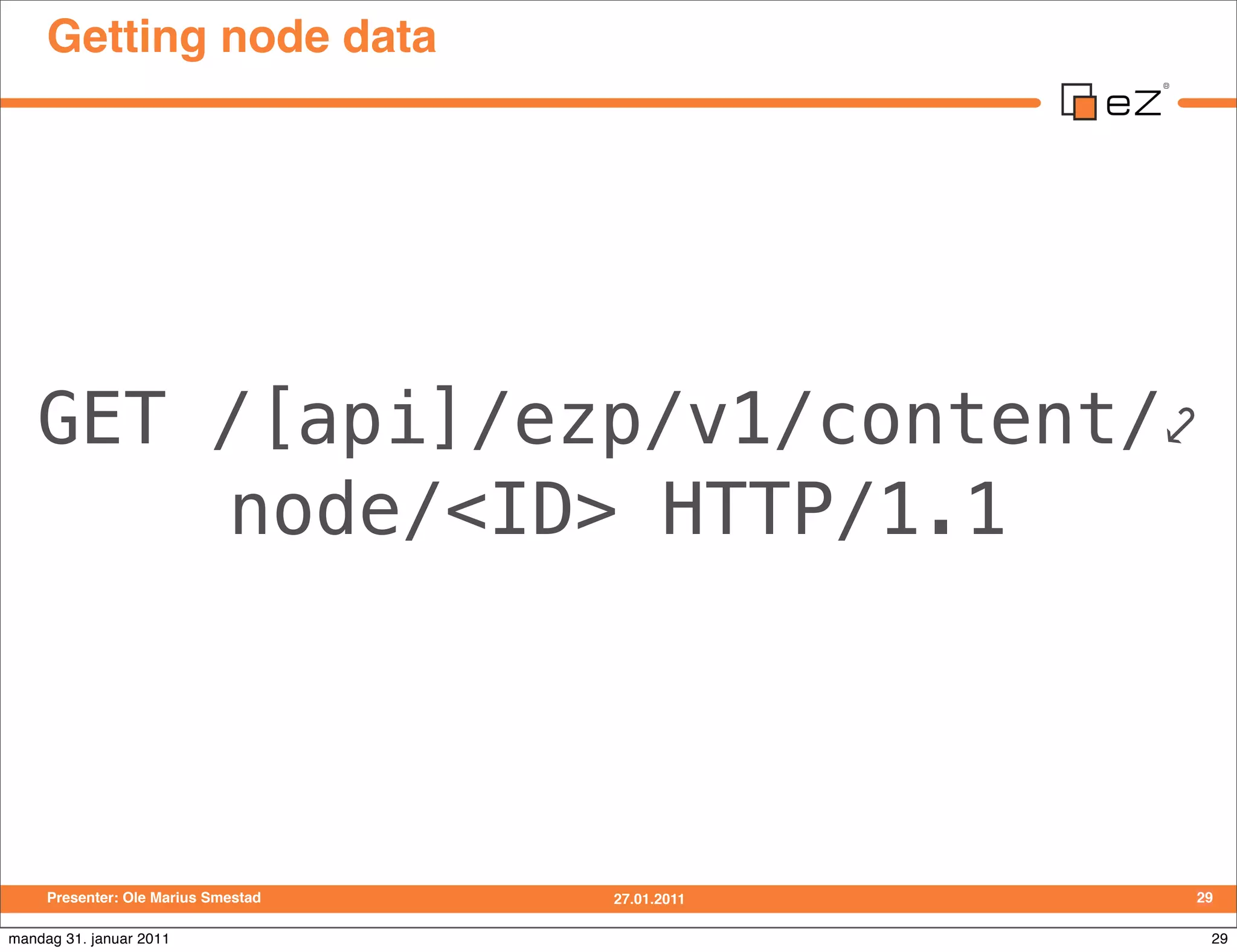 Getting node data




   GET /[api]/ezp/v1/content/⤦
       node/<ID> HTTP/1.1




     Presenter: Ole Marius Smestad   27.01.2011   29

mandag 31. januar 2011                             29
 