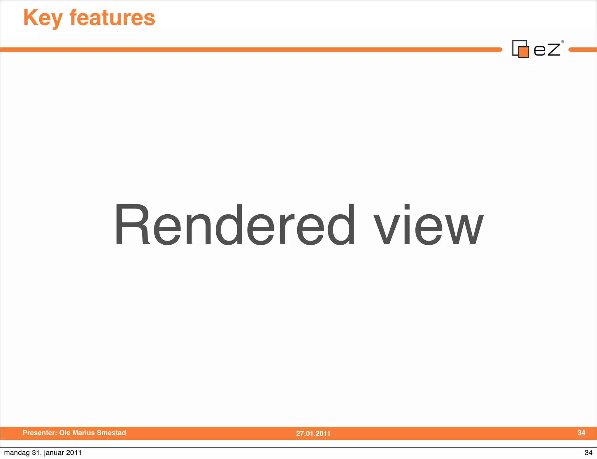 Key features




                             Rendered view


     Presenter: Ole Marius Smestad   27.01.2011   34

mandag 31. januar 2011                             34
 