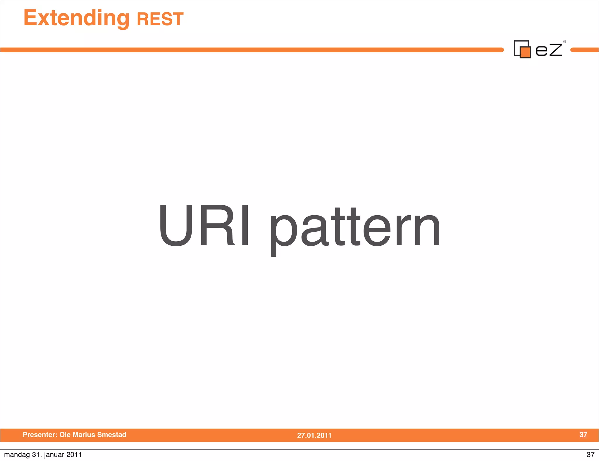 Extending REST




                                     URI pattern


     Presenter: Ole Marius Smestad        27.01.2011   37

mandag 31. januar 2011                                  37
 