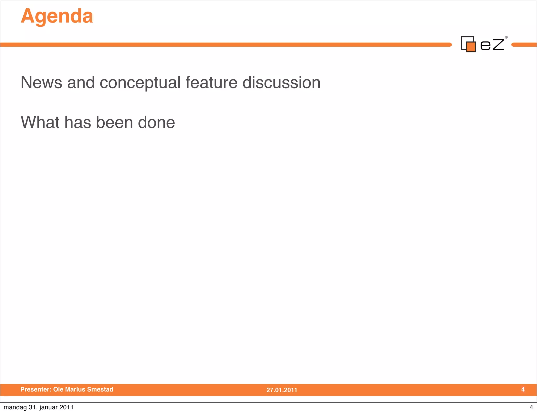 Agenda


     News and conceptual feature discussion

     What has been done




     Presenter: Ole Marius Smestad   27.01.2011   4

mandag 31. januar 2011                                4
 