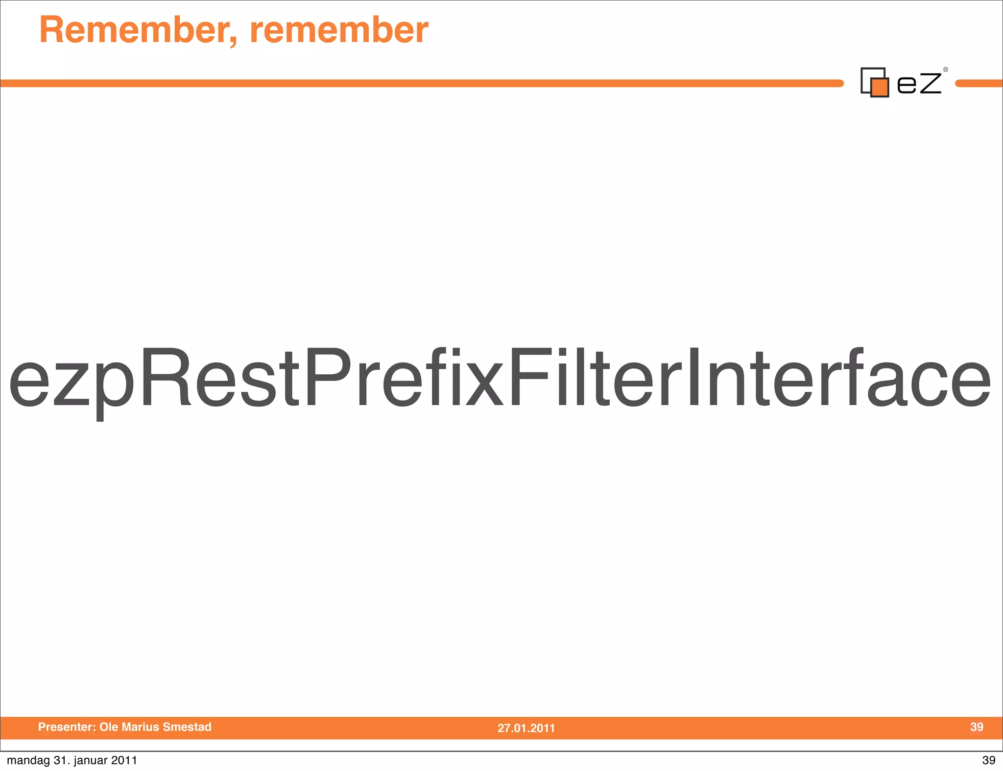 Remember, remember




ezpRestPreﬁxFilterInterface



     Presenter: Ole Marius Smestad   27.01.2011   39

mandag 31. januar 2011                             39
 