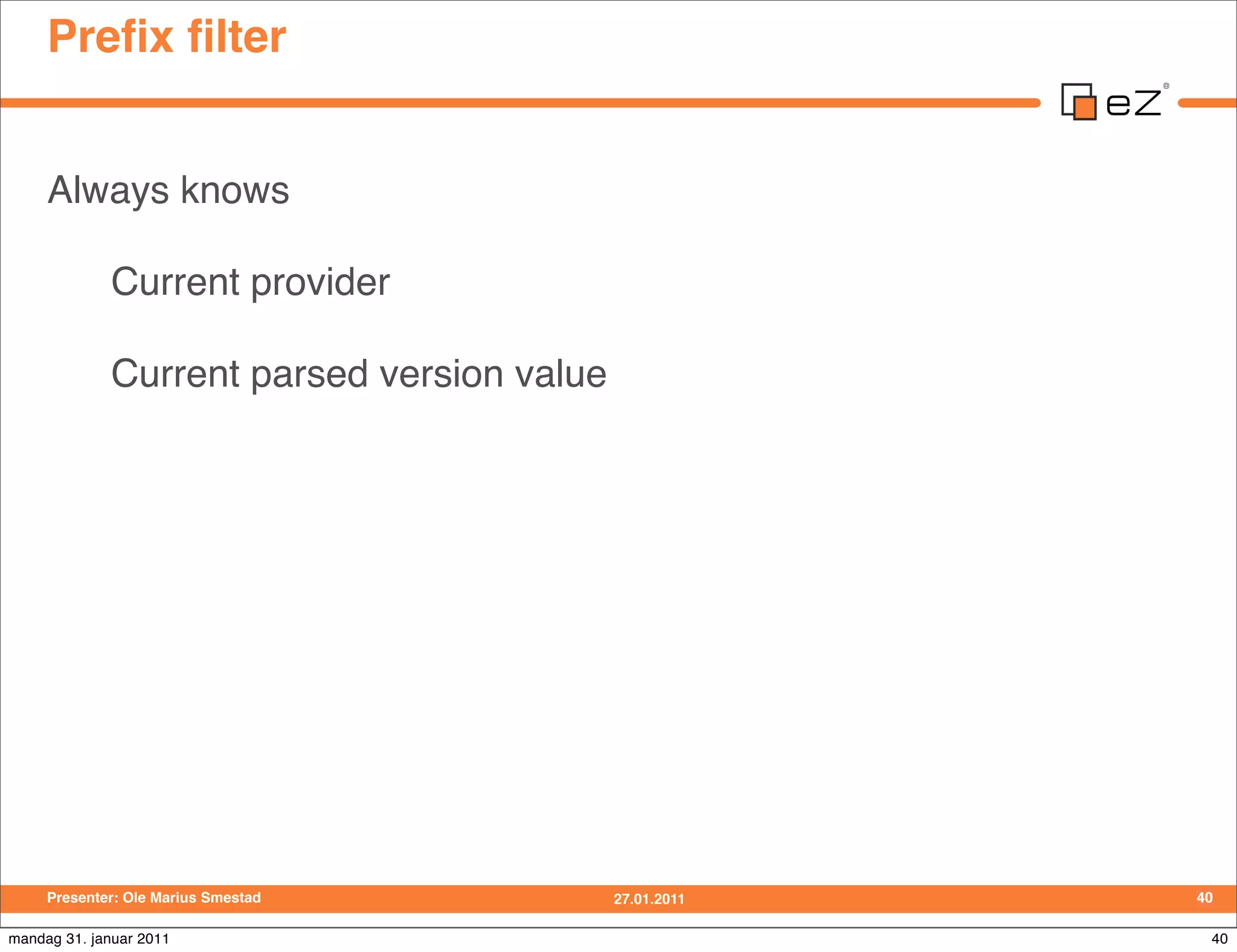 Preﬁx ﬁlter


     Always knows

             Current provider

             Current parsed version value




     Presenter: Ole Marius Smestad          27.01.2011   40

mandag 31. januar 2011                                    40
 