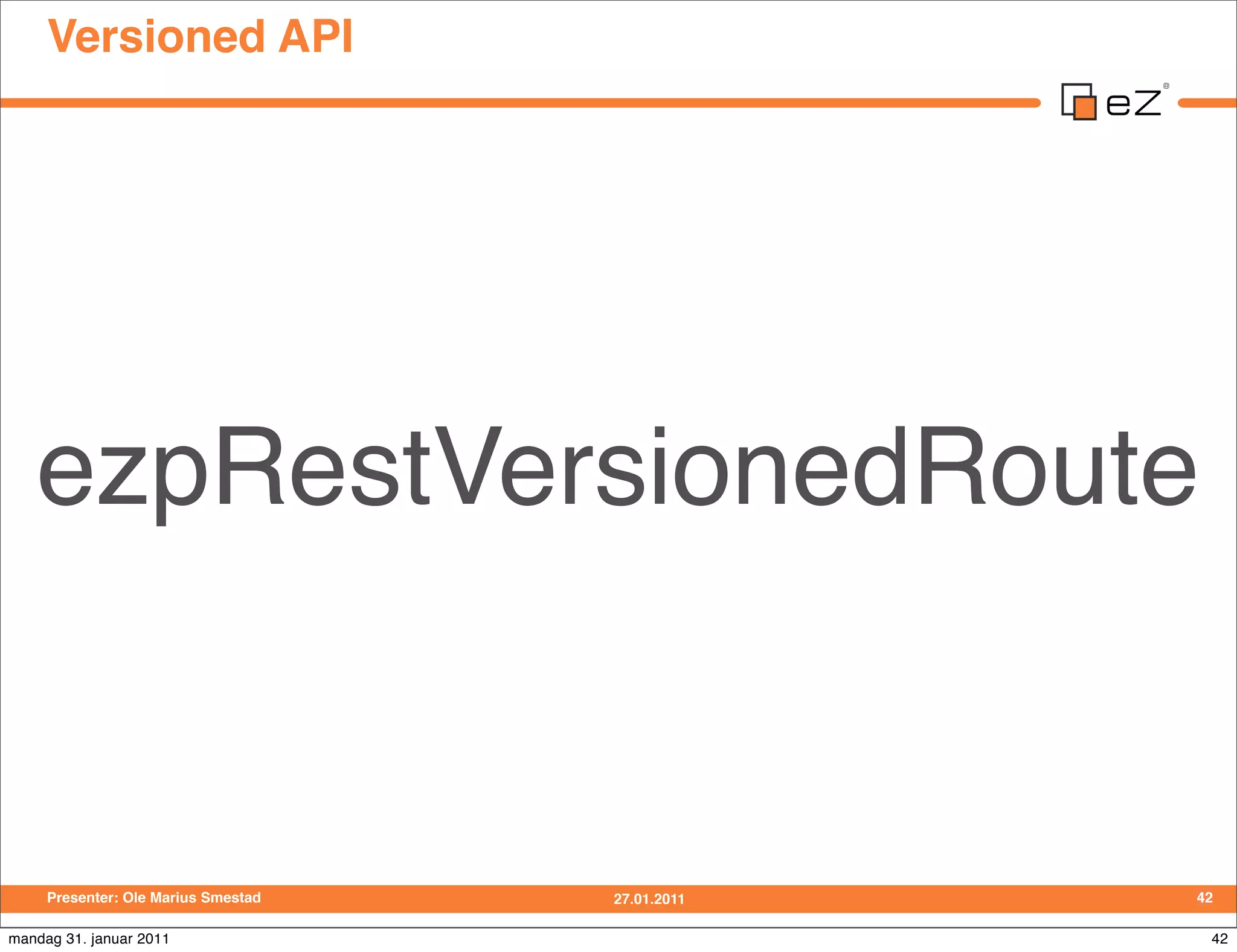 Versioned API




   ezpRestVersionedRoute


     Presenter: Ole Marius Smestad   27.01.2011   42

mandag 31. januar 2011                             42
 
