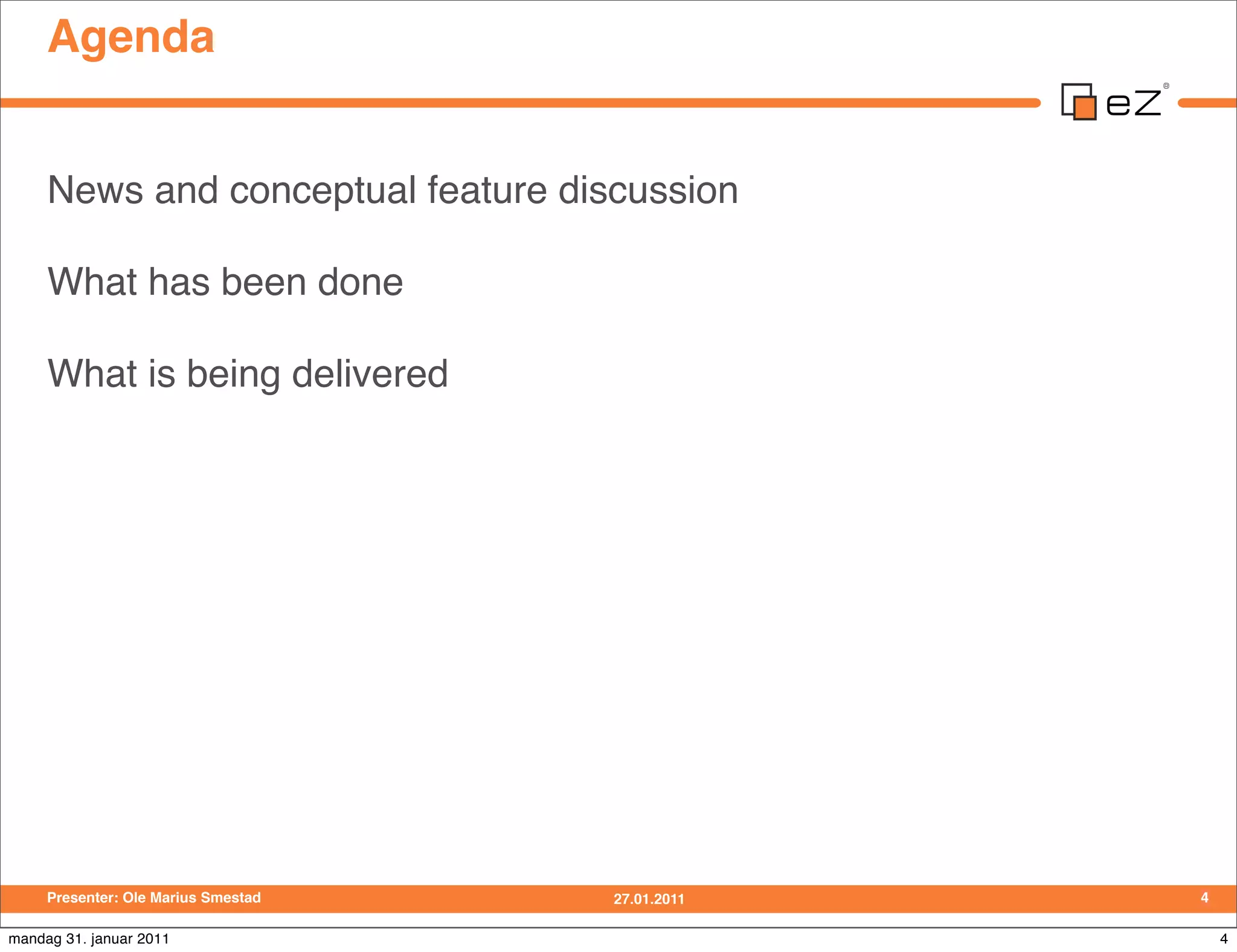 Agenda


     News and conceptual feature discussion

     What has been done

     What is being delivered




     Presenter: Ole Marius Smestad   27.01.2011   4

mandag 31. januar 2011                                4
 