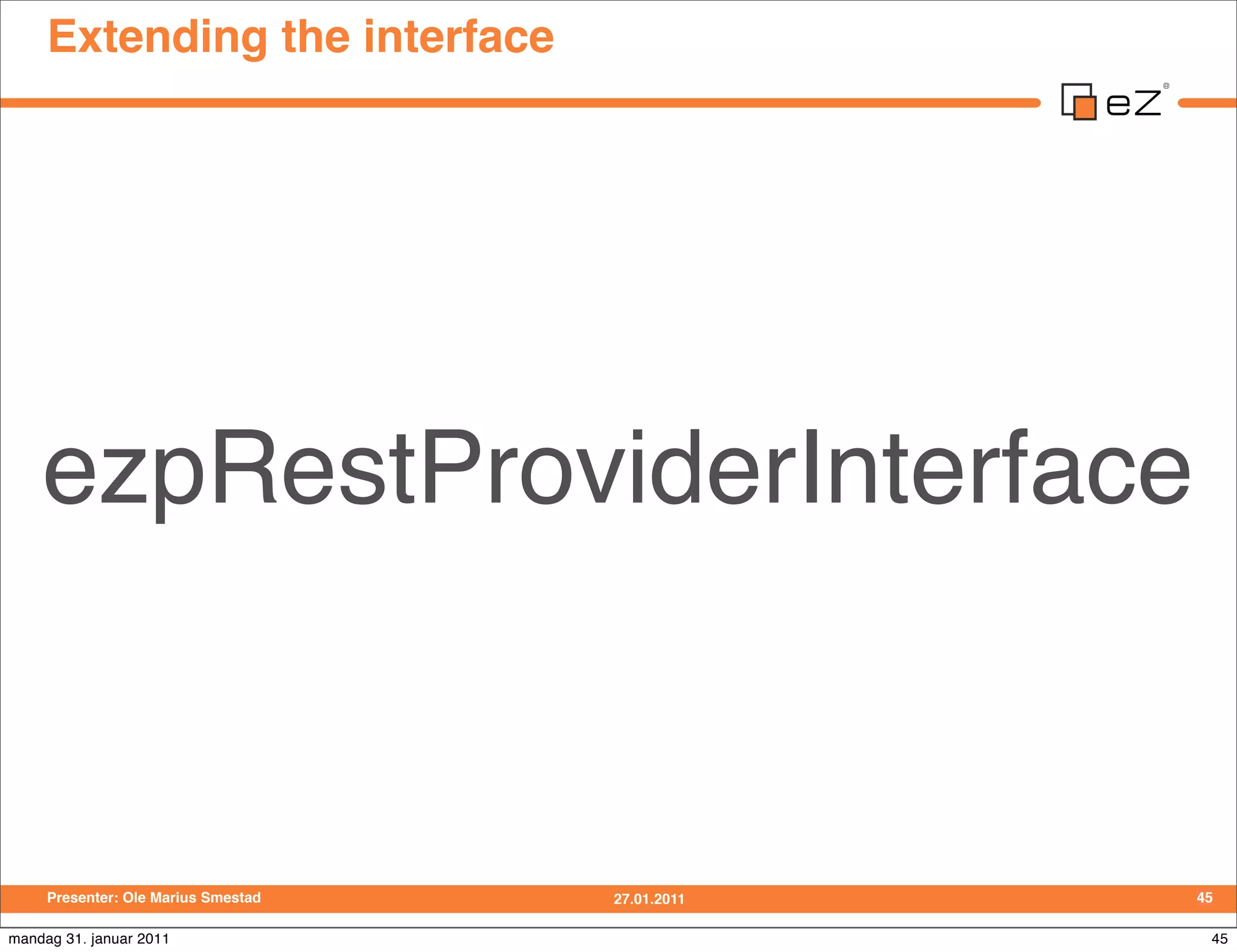 Extending the interface




    ezpRestProviderInterface


     Presenter: Ole Marius Smestad   27.01.2011   45

mandag 31. januar 2011                             45
 