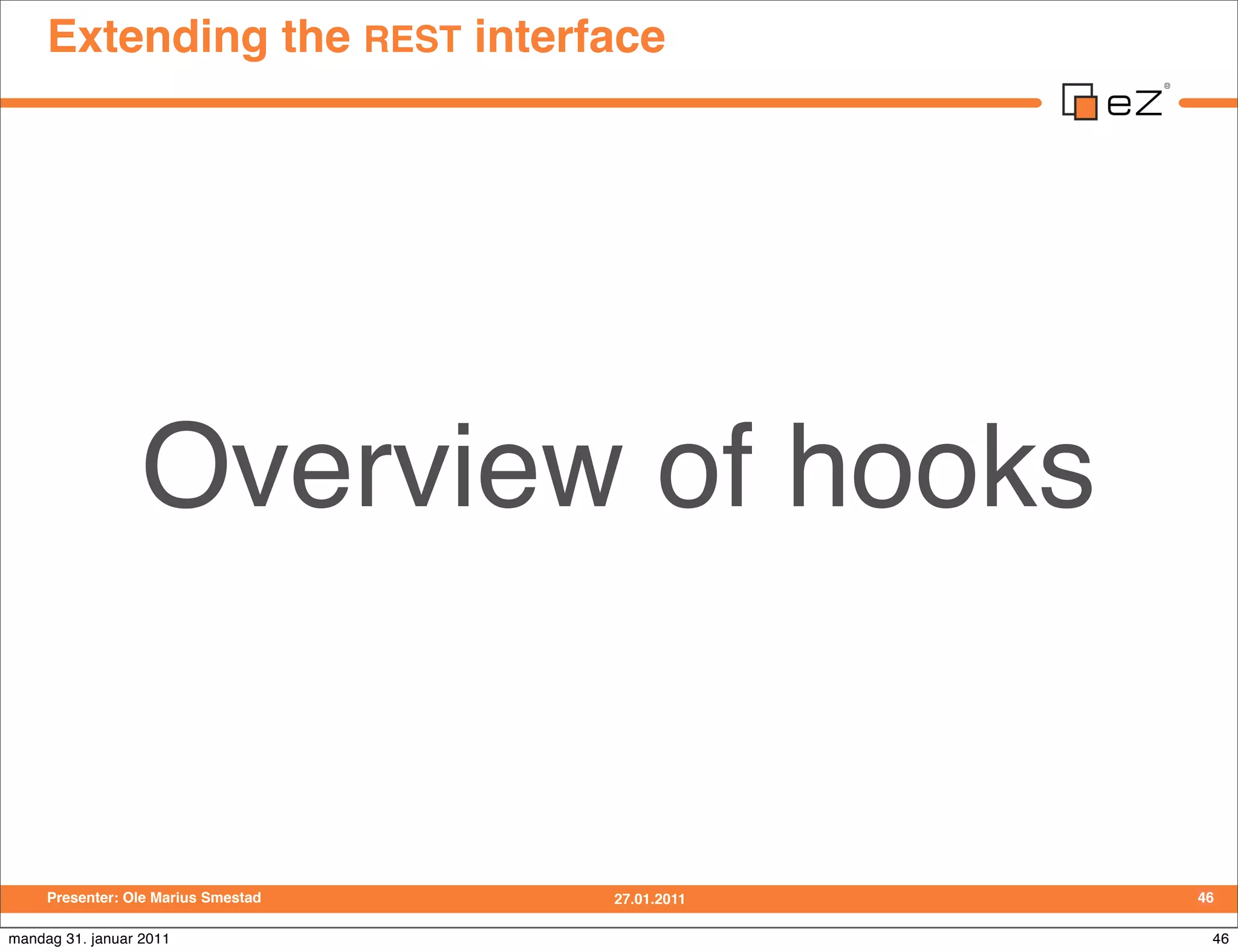 Extending the REST interface




                  Overview of hooks


     Presenter: Ole Marius Smestad   27.01.2011   46

mandag 31. januar 2011                             46
 