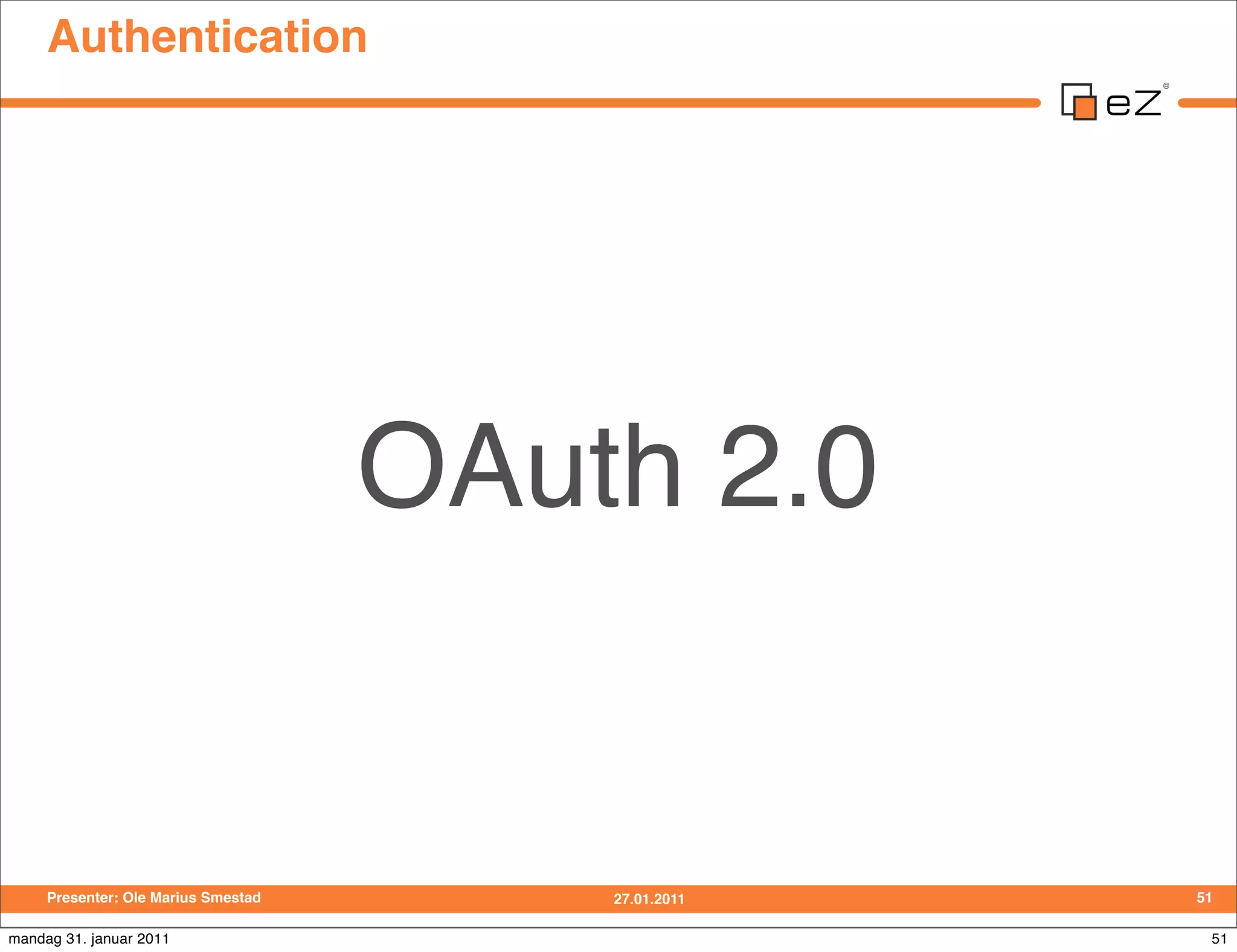 Authentication




                                     OAuth 2.0


     Presenter: Ole Marius Smestad       27.01.2011   51

mandag 31. januar 2011                                 51
 