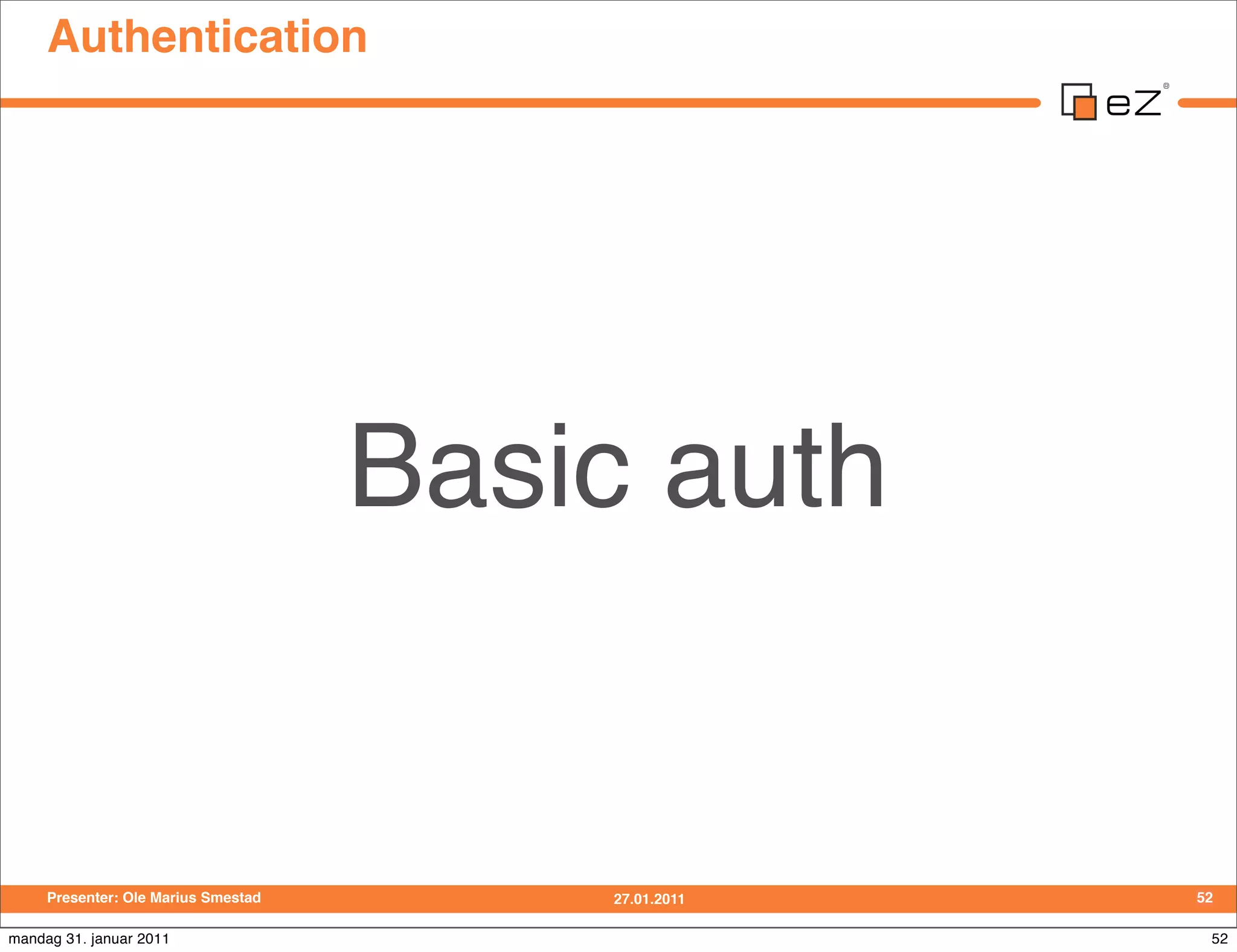 Authentication




                                     Basic auth


     Presenter: Ole Marius Smestad       27.01.2011   52

mandag 31. januar 2011                                 52
 