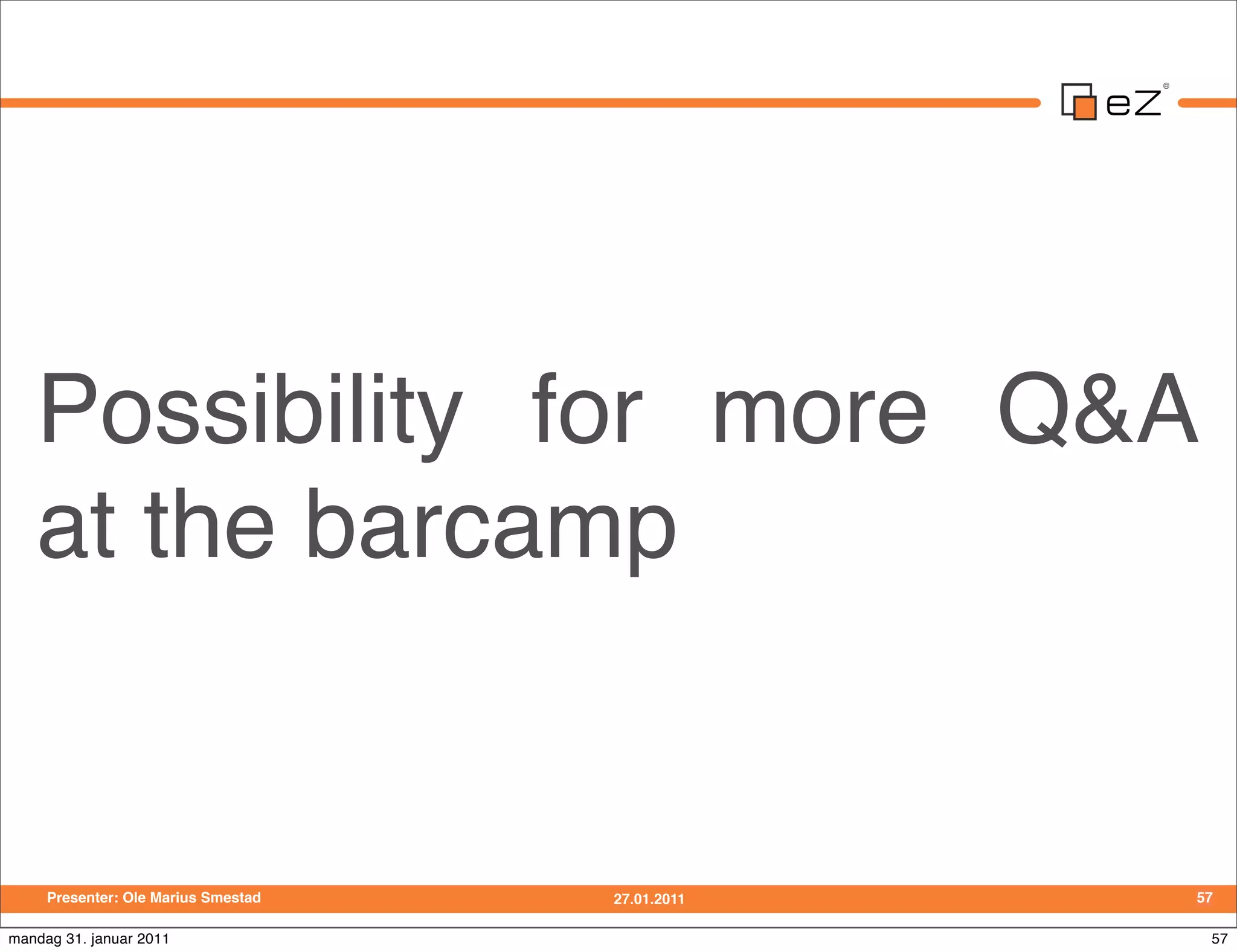 Possibility for more Q&A
   at the barcamp


     Presenter: Ole Marius Smestad   27.01.2011   57

mandag 31. januar 2011                             57
 