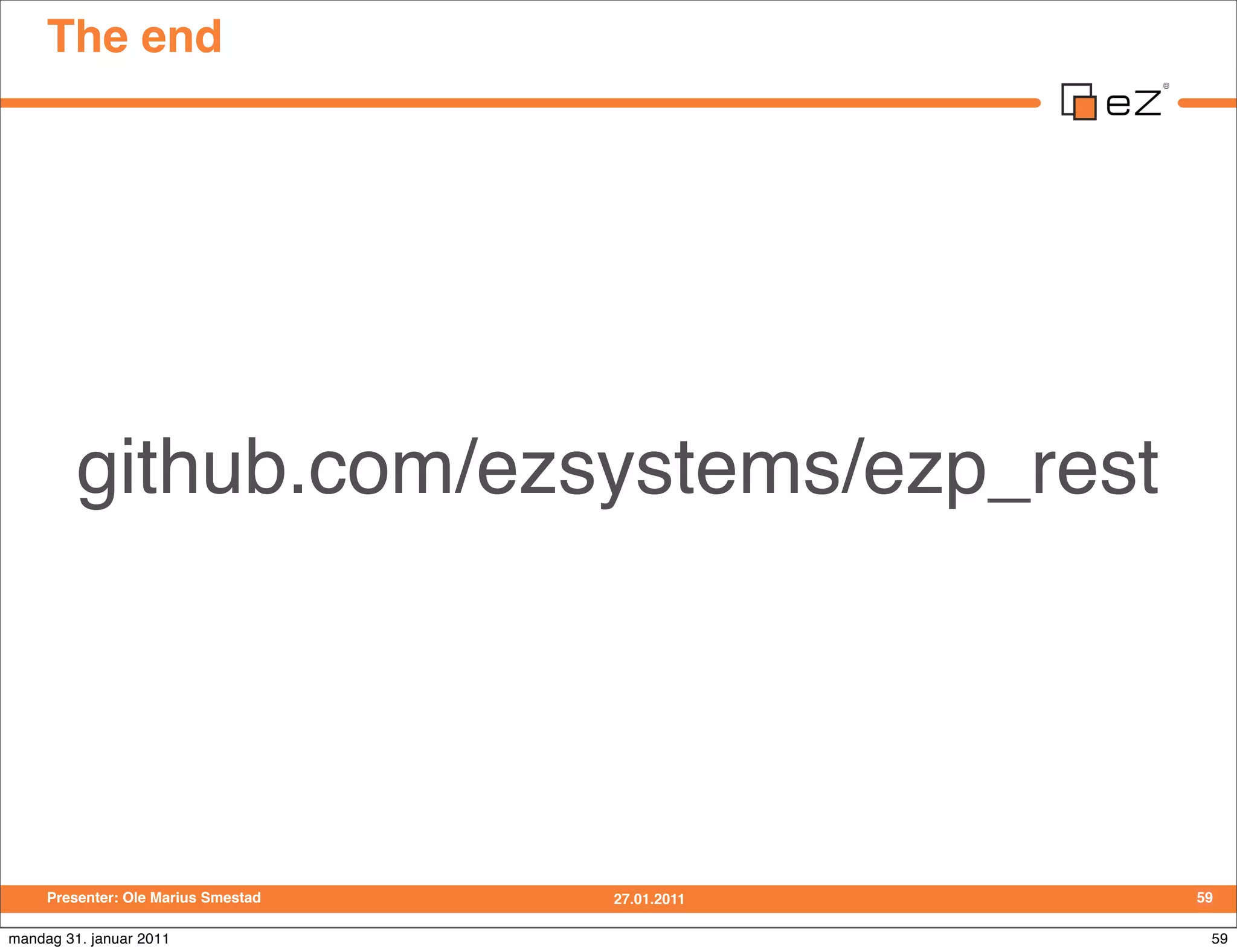 The end




         github.com/ezsystems/ezp_rest




     Presenter: Ole Marius Smestad   27.01.2011   59

mandag 31. januar 2011                             59
 