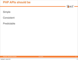 PHP APIs should be


     Simple

     Consistent

     Predictable




     Presenter: Ole Marius Smestad   27.01.2011   ...