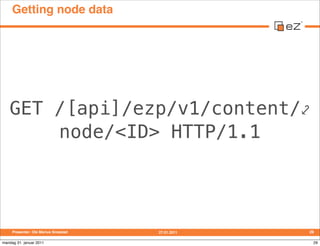 Getting node data




   GET /[api]/ezp/v1/content/⤦
       node/<ID> HTTP/1.1




     Presenter: Ole Marius Smestad   27...