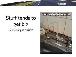 OSDC 2014
Stuff tends to
get big
Beware of god classes!
 