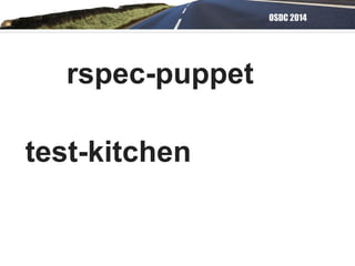 OSDC 2014
rspec-puppet
test-kitchen
 