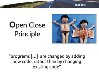OSDC 2014
“programs […] are changed by adding
new code, rather than by changing
existing code”
Open Close
Principle
 