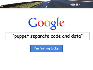 OSDC 2014
“puppet separate code and data”
I’m feeling lucky
 