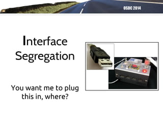 OSDC 2014
You want me to plug
this in, where?
Interface
Segregation
 