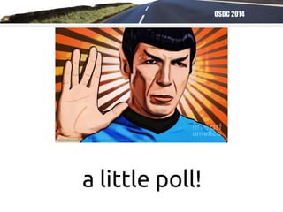 OSDC 2014
a little poll!
http://images.fineartamerica.com/images-medium-large/live-long-mr-spock-tobias-woelki.jpg
 