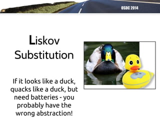 OSDC 2014
If it looks like a duck,
quacks like a duck, but
need batteries - you
probably have the
wrong abstraction!
Liskov
Substitution
 