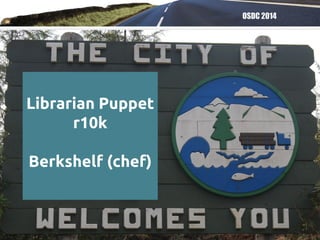 OSDC 2014
Librarian Puppet
r10k
Berkshelf (chef)
 