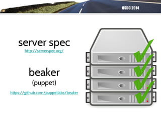 OSDC 2014
server spec
http://serverspec.org/
beaker
(puppet)
https://github.com/puppetlabs/beaker
 